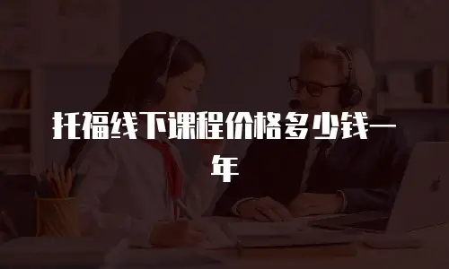 托福线下课程价格多少钱一年
