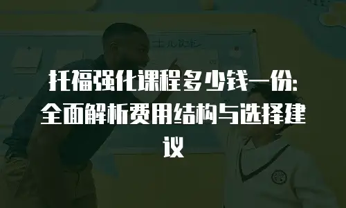 托福强化课程多少钱一份：全面解析费用结构与选择建议