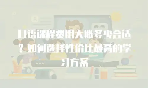 口语课程费用大概多少合适？如何选择性价比最高的学习方案
