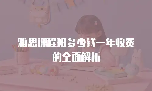 雅思课程班多少钱一年收费的全面解析