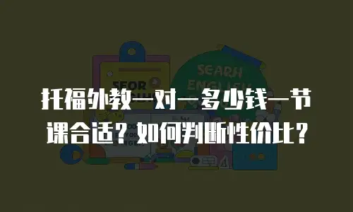 托福外教一对一多少钱一节课合适？如何判断性价比？