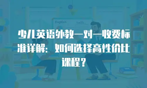 少儿英语外教一对一收费标准详解：如何选择高性价比课程？