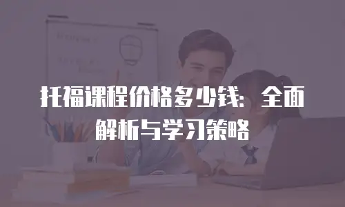 托福课程价格多少钱：全面解析与学习策略