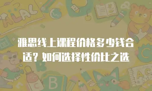 雅思线上课程价格多少钱合适？如何选择性价比之选