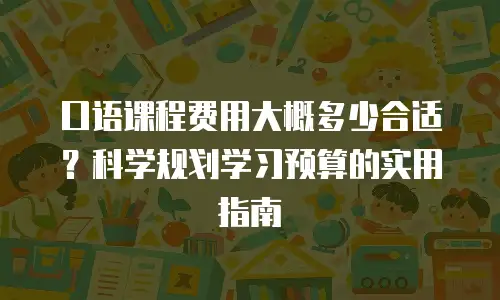 口语课程费用大概多少合适？科学规划学习预算的实用指南