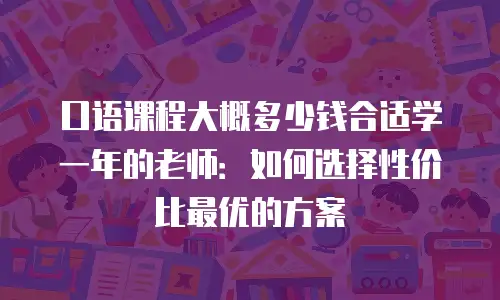 口语课程大概多少钱合适学一年的老师：如何选择性价比最优的方案
