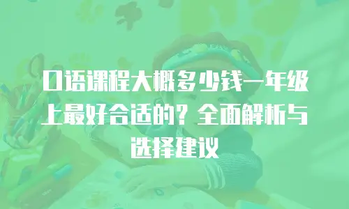 口语课程大概多少钱一年级上最好合适的？全面解析与选择建议