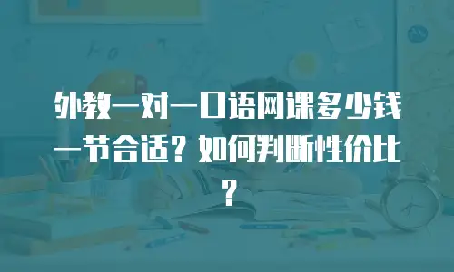 外教一对一口语网课多少钱一节合适？如何判断性价比？