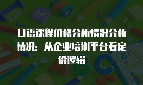 口语课程价格分析情况分析情况：从企业培训平台看定价逻辑