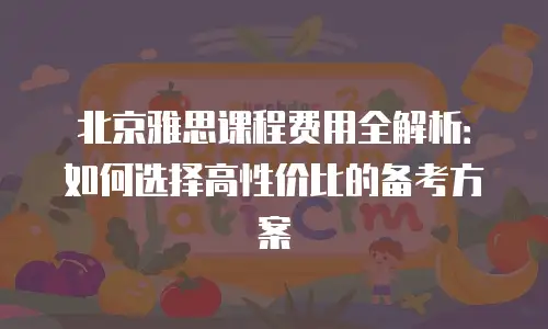 北京雅思课程费用全解析：如何选择高性价比的备考方案