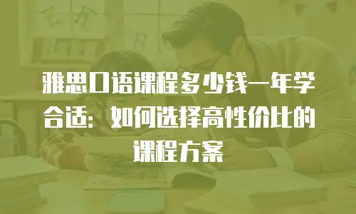 雅思口语课程多少钱一年学合适：如何选择高性价比的课程方案