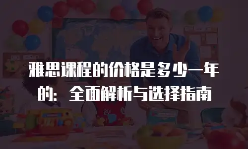 雅思课程的价格是多少一年的：全面解析与选择指南