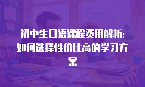 初中生口语课程费用解析：如何选择性价比高的学习方案