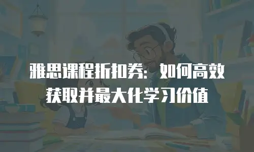 雅思课程折扣券：如何高效获取并最大化学习价值