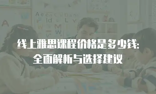 线上雅思课程价格是多少钱：全面解析与选择建议