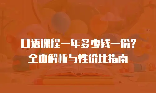 口语课程一年多少钱一份？全面解析与性价比指南