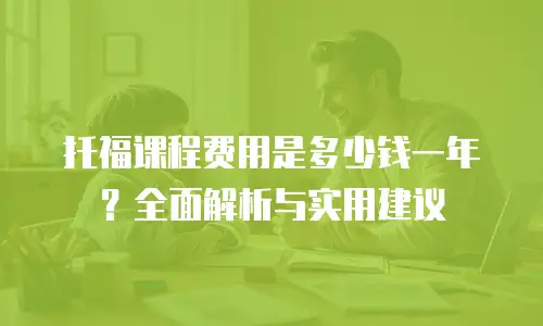 托福课程费用是多少钱一年？全面解析与实用建议