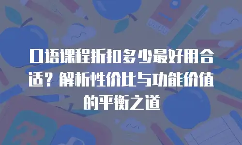 口语课程折扣多少最好用合适？解析性价比与功能价值的平衡之道