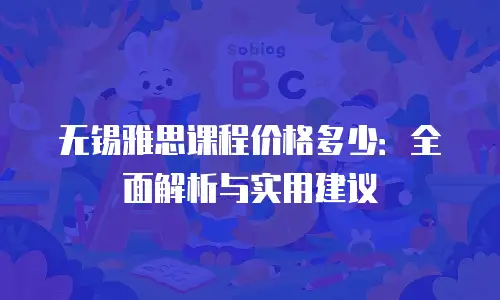 无锡雅思课程价格多少：全面解析与实用建议