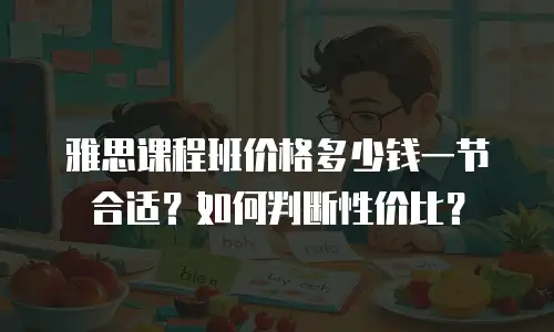 雅思课程班价格多少钱一节合适？如何判断性价比？