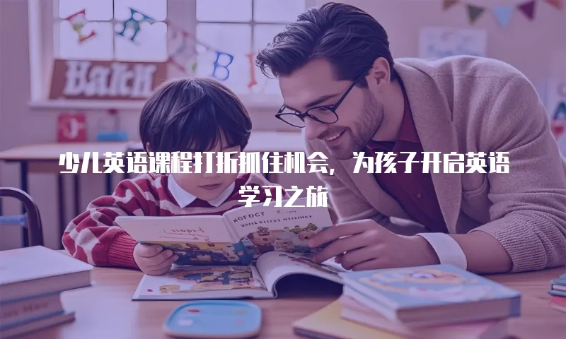 少儿英语课程打折抓住机会，为孩子开启英语学习之旅