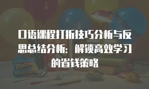 口语课程打折技巧分析与反思总结分析：解锁高效学习的省钱策略