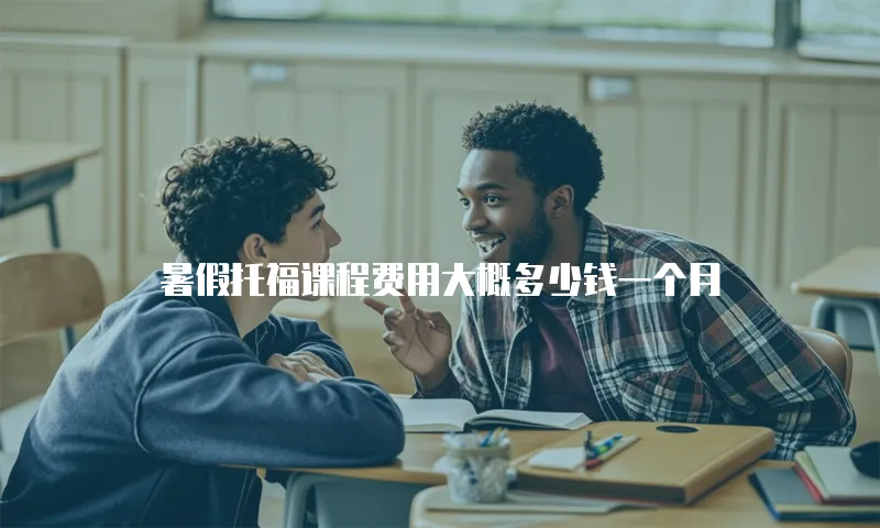 暑假托福课程费用大概多少钱一个月