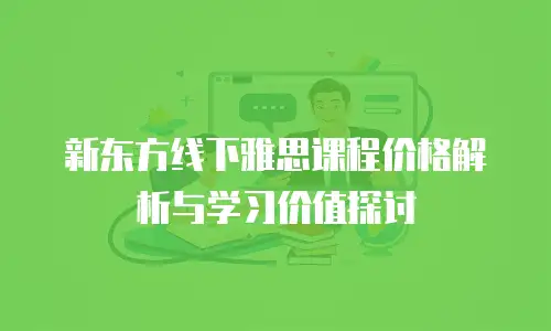 新东方线下雅思课程价格解析与学习价值探讨