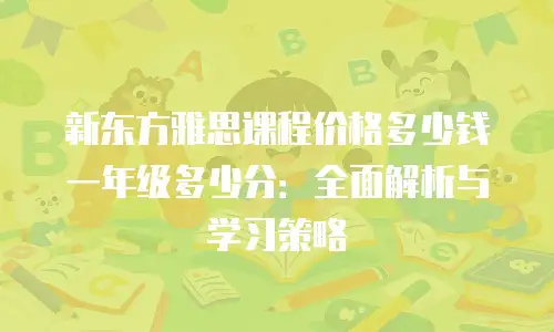 新东方雅思课程价格多少钱一年级多少分：全面解析与学习策略