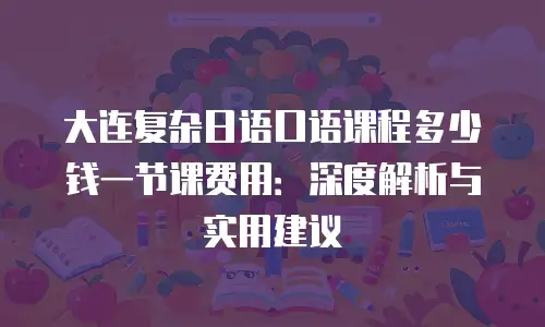 大连复杂日语口语课程多少钱一节课费用：深度解析与实用建议
