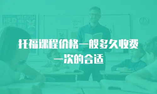 托福课程价格一般多久收费一次的合适