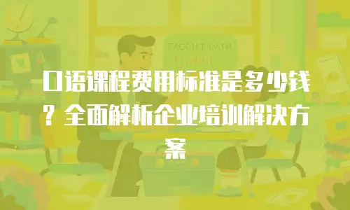 口语课程费用标准是多少钱？全面解析企业培训解决方案