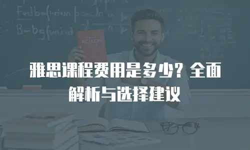 雅思课程费用是多少？全面解析与选择建议