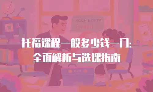 托福课程一般多少钱一门：全面解析与选课指南