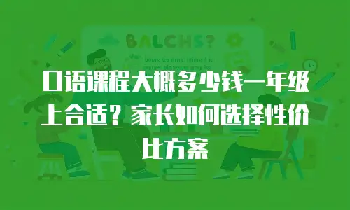 口语课程大概多少钱一年级上合适？家长如何选择性价比方案