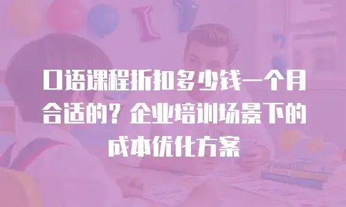 口语课程折扣多少钱一个月合适的？企业培训场景下的成本优化方案