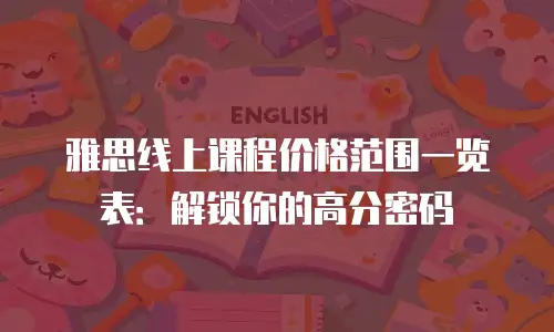 雅思线上课程价格范围一览表：解锁你的高分密码