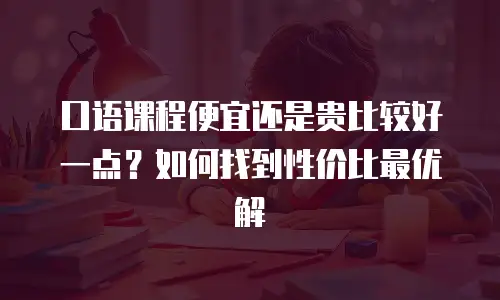口语课程便宜还是贵比较好一点？如何找到性价比最优解