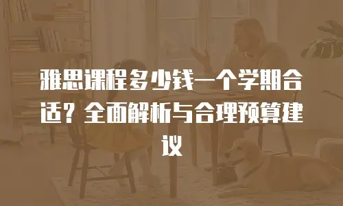 雅思课程多少钱一个学期合适？全面解析与合理预算建议