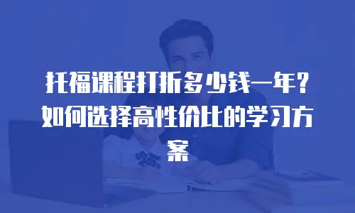托福课程打折多少钱一年？如何选择高性价比的学习方案