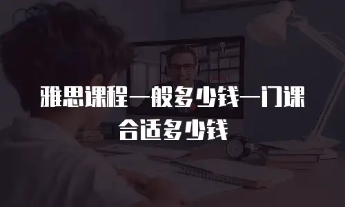 雅思课程一般多少钱一门课合适多少钱