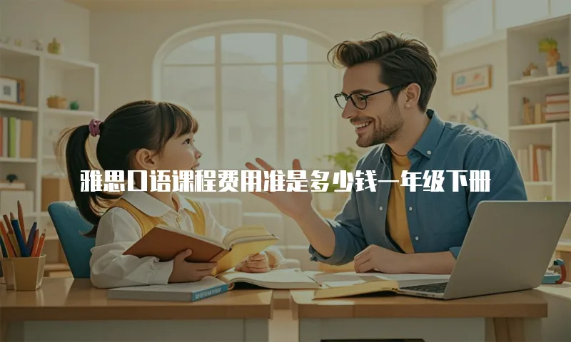 雅思口语课程费用准是多少钱一年级下册