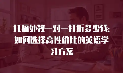 托福外教一对一打折多少钱：如何选择高性价比的英语学习方案