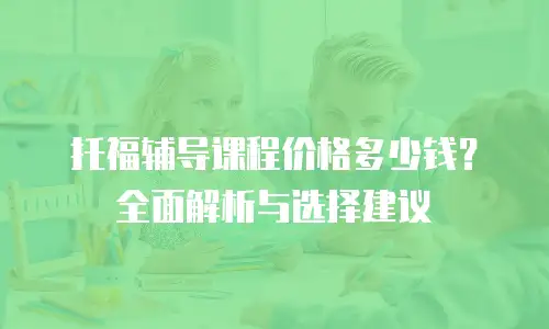 托福辅导课程价格多少钱？全面解析与选择建议