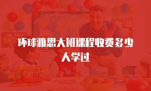 环球雅思大班课程收费多少人学过