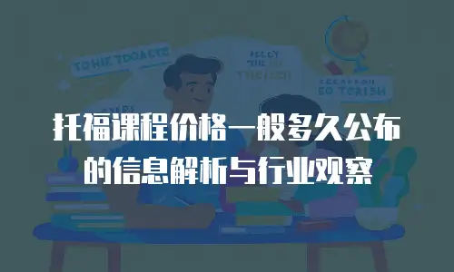 托福课程价格一般多久公布的信息解析与行业观察