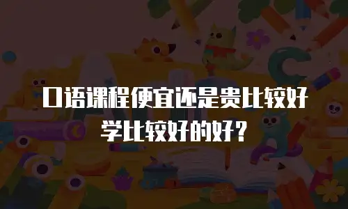 口语课程便宜还是贵比较好学比较好的好？