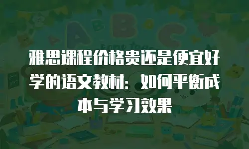 雅思课程价格贵还是便宜好学的语文教材：如何平衡成本与学习效果