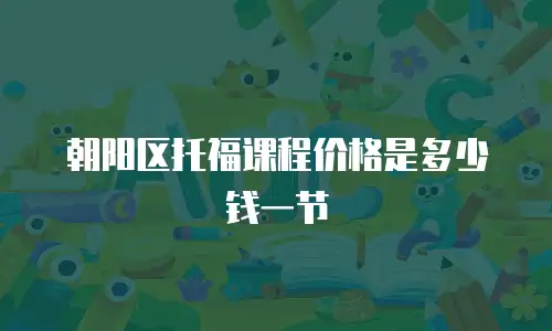 朝阳区托福课程价格是多少钱一节