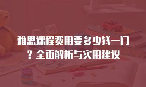 雅思课程费用要多少钱一门？全面解析与实用建议